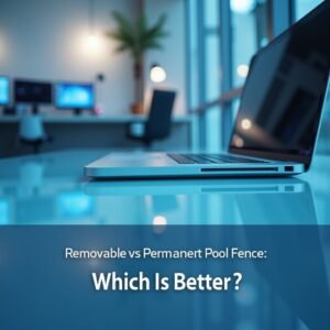Removable vs Permanent Pool Fence: Which Is Better?